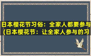 日本樱花节习俗：全家人都要参与(日本樱花节：让全家人参与的习俗)