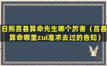 日照莒县算命先生哪个厉害（莒县算命哪里zui准求去过的告知）