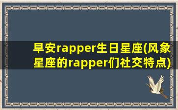 早安rapper生日星座(风象星座的rapper们社交特点)