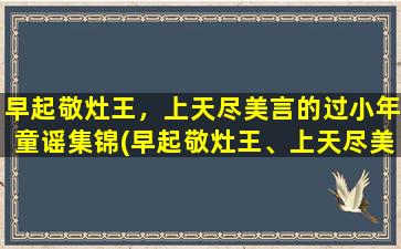 早起敬灶王，上天尽美言的过小年童谣集锦(早起敬灶王、上天尽美言，过小年童谣集锦)