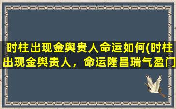 时柱出现金舆贵人命运如何(时柱出现金舆贵人，命运隆昌瑞气盈门)