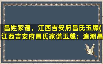 昌姓家谱，江西吉安府昌氏玉牒(江西吉安府昌氏家谱玉牒：追溯昌氏族谱，探寻家族历史*)