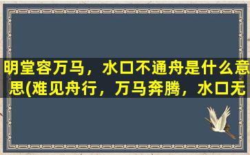 明堂容万马，水口不通舟是什么意思(难见舟行，万马奔腾，水口无底——明堂的壮丽景色)