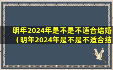 明年2024年是不是不适合结婚（明年2024年是不是不适合结婚呢）