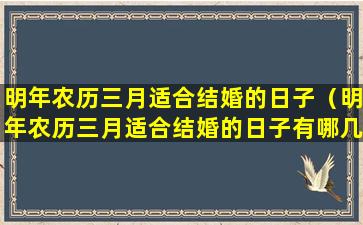 明年农历三月适合结婚的日子（明年农历三月适合结婚的日子有哪几天）