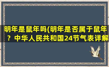 明年是鼠年吗(明年是否属于鼠年？中华人民共和国24节气表详解)