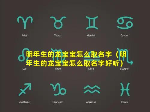 明年生的龙宝宝怎么取名字（明年生的龙宝宝怎么取名字好听）