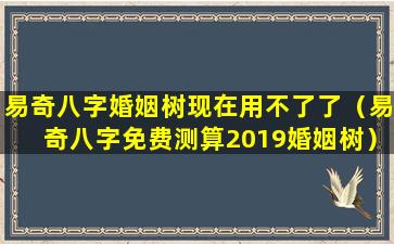 易奇八字婚姻树现在用不了了（易奇八字免费测算2019婚姻树）