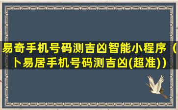 易奇手机号码测吉凶智能小程序（卜易居手机号码测吉凶(超准)）