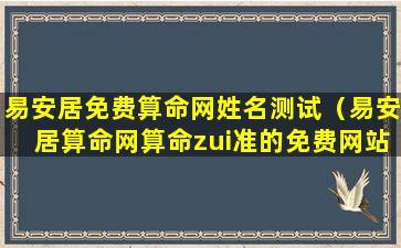 易安居免费算命网姓名测试（易安居算命网算命zui准的免费网站）