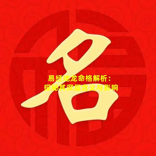 易经地龙命格解析：探秘其深层含义与影响