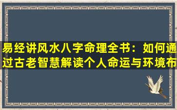 易经讲风水八字命理全书：如何通过古老智慧解读个人命运与环境布局