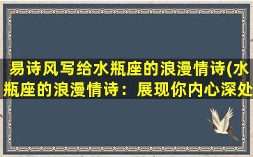 易诗风写给水瓶座的浪漫情诗(水瓶座的浪漫情诗：展现你内心深处的浪漫情怀)