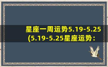 星座一周运势5.19-5.25(5.19-5.25星座运势：火象星座步入巨变期，水象星座理财佳期来临)