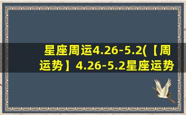 星座周运4.26-5.2(【周运势】4.26-5.2星座运势大揭秘，事业财运感情红绿灯)