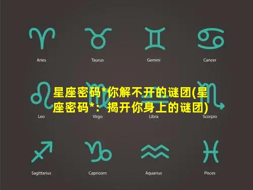 星座密码*你解不开的谜团(星座密码*：揭开你身上的谜团)