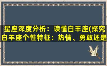 星座深度分析：读懂白羊座(探究白羊座个性特征：热情、勇敢还是急躁独断？)