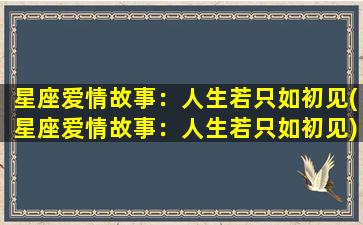 星座爱情故事：人生若只如初见(星座爱情故事：人生若只如初见)