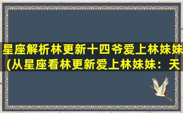 星座解析林更新十四爷爱上林妹妹(从星座看林更新爱上林妹妹：天秤座与双鱼座的完美配对)