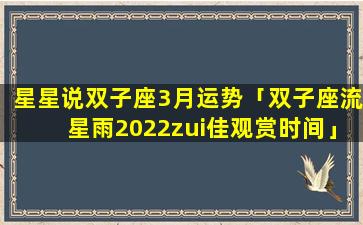 星星说双子座3月运势「双子座流星雨2022zui佳观赏时间」