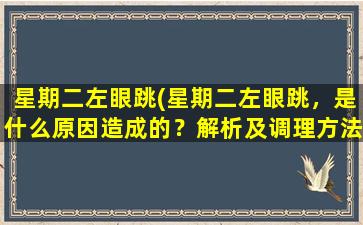 星期二左眼跳(星期二左眼跳，是什么原因造成的？解析及调理方法推荐！)