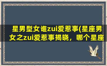 星男型女谁zui爱惹事(星座男女之zui爱惹事揭晓，哪个星座更“贱”？)