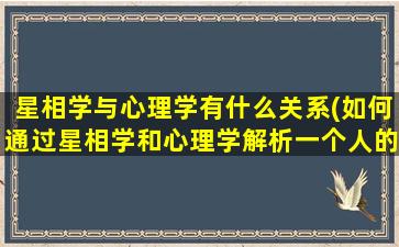 星相学与心理学有什么关系(如何通过星相学和心理学解析一个人的性格特点)