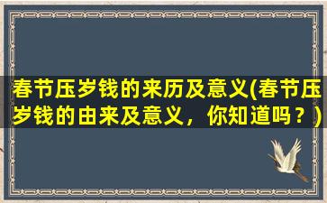 春节压岁钱的来历及意义(春节压岁钱的由来及意义，你知道吗？)