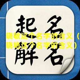 晓敏这个名字的含义（晓艳这个名字的含义）