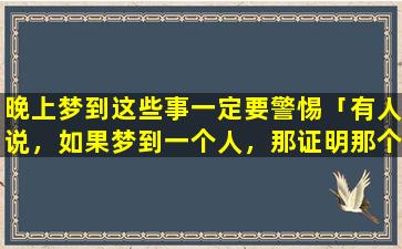 晚上梦到这些事一定要警惕「有人说，如果梦到一个人，那证明那个人想见你了，真的是这样吗」