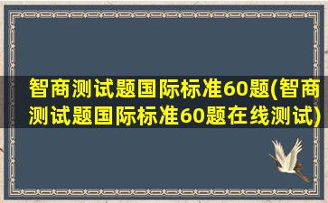 智商测试题国际标准60题(智商测试题国际标准60题在线测试)