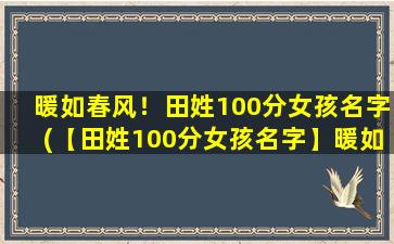 暖如春风！田姓100分女孩名字(【田姓100分女孩名字】暖如春风，温暖你的生活)