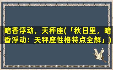 暗香浮动，天秤座(「秋日里，暗香浮动：天秤座性格特点全解」)