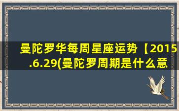 曼陀罗华每周星座运势【2015.6.29(曼陀罗周期是什么意思）