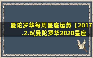 曼陀罗华每周星座运势【2017.2.6(曼陀罗华2020星座运势）