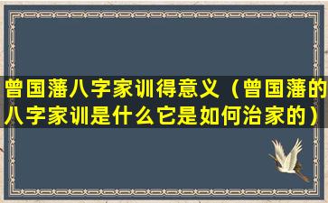 曾国藩八字家训得意义（曾国藩的八字家训是什么它是如何治家的）