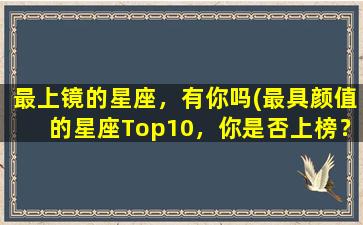 最上镜的星座，有你吗(最具颜值的星座Top10，你是否上榜？)