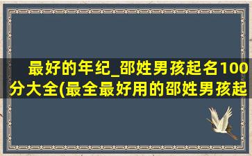 最好的年纪_邵姓男孩起名100分大全(最全最好用的邵姓男孩起名大全，100分必备，速来围观！)