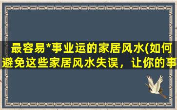 最容易*事业运的家居风水(如何避免这些家居风水失误，让你的事业稳步发展？)