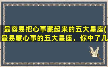 最容易把心事藏起来的五大星座(最易藏心事的五大星座，你中了几个？)