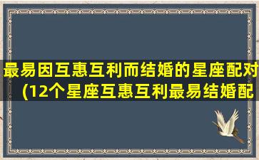 最易因互惠互利而结婚的星座配对(12个星座互惠互利最易结婚配对)