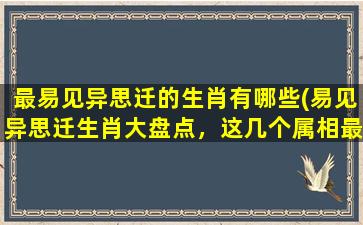 最易见异思迁的生肖有哪些(易见异思迁生肖大盘点，这几个属相最能反复无常！)