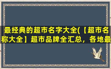 最经典的超市名字大全(【超市名称大全】超市品牌全汇总，各地最有名的超市连锁店！)