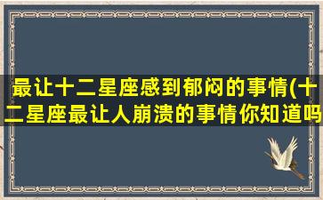 最让十二星座感到郁闷的事情(十二星座最让人崩溃的事情你知道吗？)