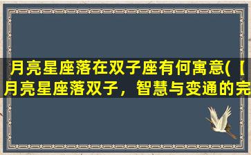 月亮星座落在双子座有何寓意(【月亮星座落双子，智慧与变通的完美结合】)