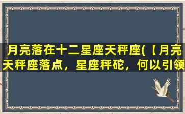 月亮落在十二星座天秤座(【月亮天秤座落点，星座秤砣，何以引领感情之称】)