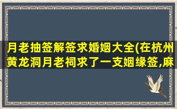 月老抽签解签求婚姻大全(在杭州黄龙洞月老祠求了一支姻缘签,麻烦帮解一下)