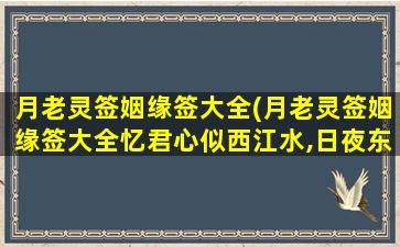 月老灵签姻缘签大全(月老灵签姻缘签大全忆君心似西江水,日夜东流无歇时)