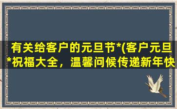 有关给客户的元旦节*(客户元旦*祝福大全，温馨问候传递新年快乐)