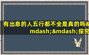 有出息的人五行都不全是真的吗——探究五行理论与个人成就的关系